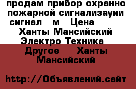 продам прибор охранно-пожарной сигнализауии сигнал-20м › Цена ­ 300 - Ханты-Мансийский Электро-Техника » Другое   . Ханты-Мансийский